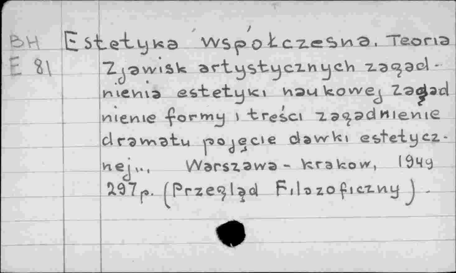 ﻿E St.e'L L) КЭ Wsp о	ТеопЗ
*Z.i-aw»sk art^s-tvjcxnycVi -z-a^acA-Hievua esrtet-y<i haukowej 7.э^эс{ теше -ÇorHnj » -Ьгеьс» za^ad wievue
dr'svw^tu pojecte davv'^» estetycz. nejv, Warszawa - krakow, Ючу ÎL97J». (Prze^l^d Fil-о zoÇict-viy J ,